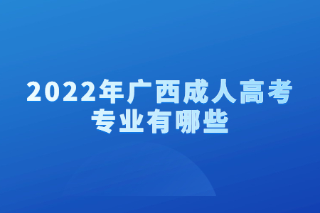 2022年广西成人高考专业有哪些?