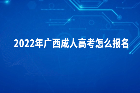 2022年广西成人高考怎么报名?