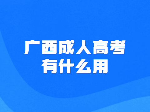 广西成人高考有什么用?