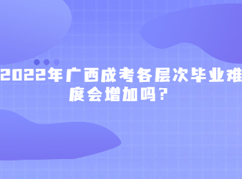 2022年广西成考各层次毕业难度会增加吗？