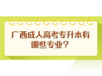 广西成人高考专升本有哪些专业？