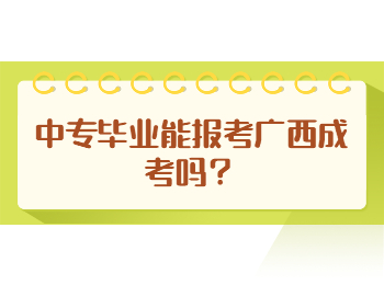 中专毕业能报考广西成考吗？