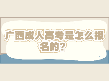 广西成人高考是怎么报名的？