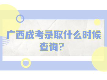 广西成考录取什么时候查询？