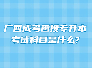 广西成考函授专升本考试科目是什么?