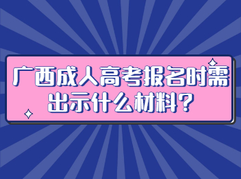 广西成人高考报名时需出示什么材料?