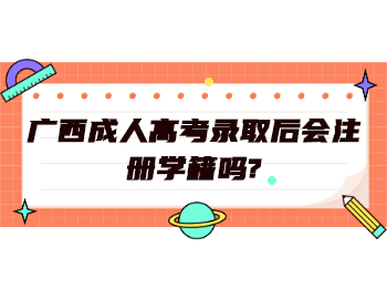 广西成人高考录取后会注册学籍吗?