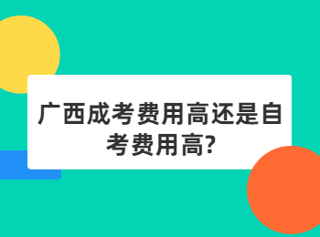 广西成考费用高还是自考费用高?