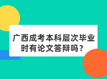 广西成考本科层次毕业时有论文答辩吗？