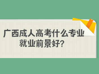 广西成人高考什么专业就业前景好？