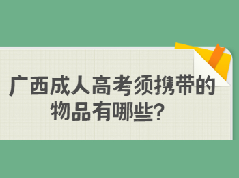 广西成人高考须携带的物品有哪些？