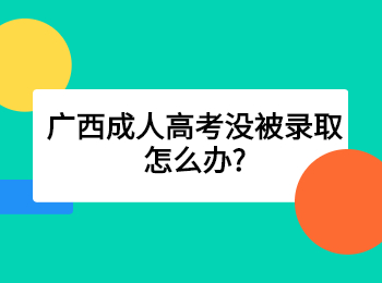 广西成人高考没被录取怎么办?