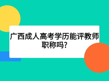 广西成人高考学历能评教师职称吗?