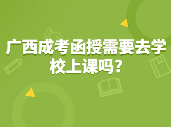 广西成考函授需要去学校上课吗?