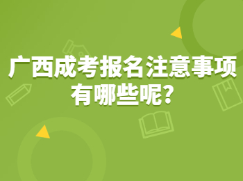 广西成考报名注意事项有哪些呢?