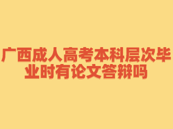 广西成人高考本科层次毕业时有论文答辩吗