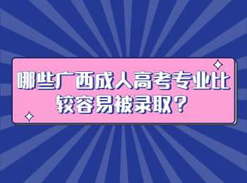 哪些广西成人高考专业比较容易被录取？