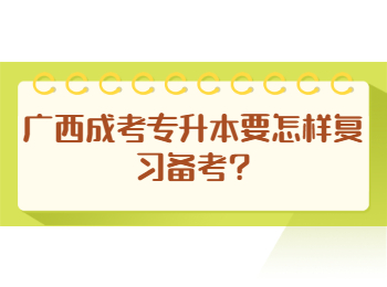 广西成考专升本要怎样复习备考?