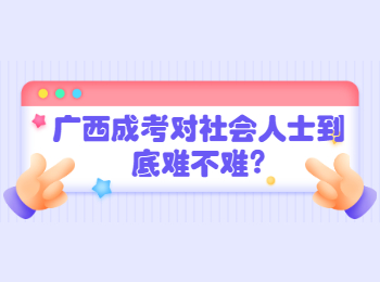 广西成考对社会人士到底难不难?