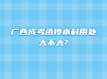 广西成考函授本科用处大不大?