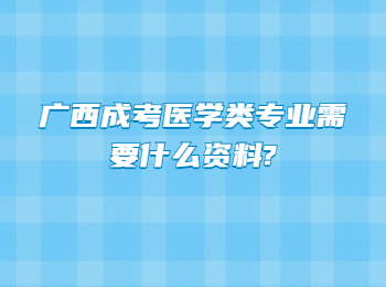 广西成考医学类专业需要什么资料?