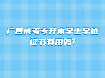 广西成考专升本学士学位证书有用吗?