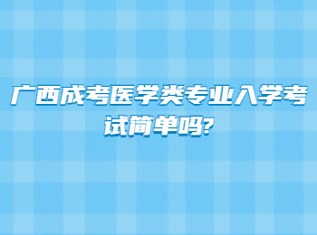 广西成考医学类专业入学考试简单吗?