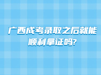 广西成考录取之后就能顺利拿证吗?