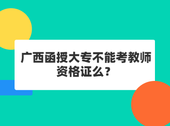 广西函授大专不能考教师资格证么？