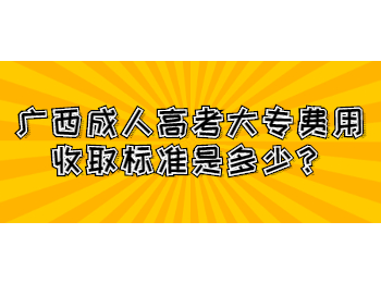 广西成人高考大专费用收取标准是多少？