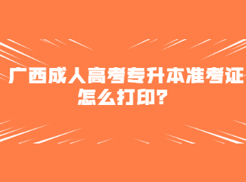 广西成人高考专升本准考证怎么打印？