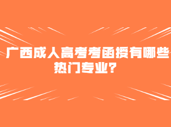 广西成人高考考函授有哪些热门专业？