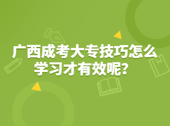 广西成考大专技巧怎么学习才有效呢？