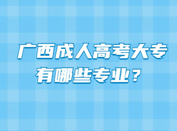 广西成人高考大专有哪些专业？