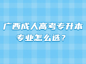 广西成人高考专升本专业怎么选？