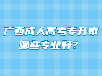 广西成人高考专升本哪些专业好？