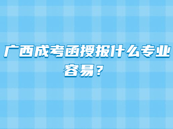 广西成考函授报什么专业容易？
