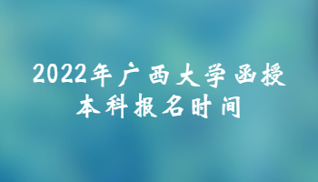 2022年广西大学函授本科报名时间