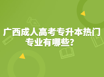 广西成人高考专升本热门专业有哪些？