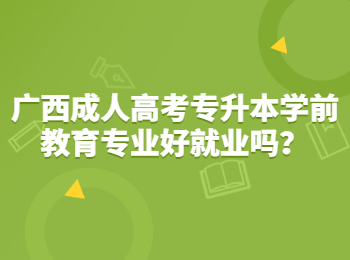 广西成人高考专升本学前教育专业好就业吗？