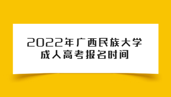 2022年广西民族大学成人高考报名时间