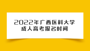 2022年广西医科大学成人高考报名时间