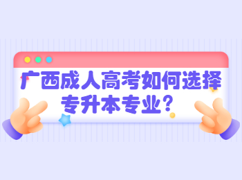 广西成人高考如何选择专升本专业？