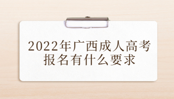 2022年广西成人高考报名有什么要求?