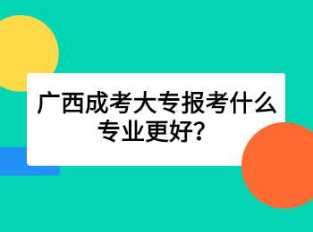 广西成考大专报考什么专业更好？