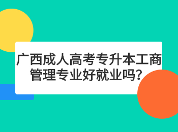 广西成人高考专升本工商管理专业好就业吗？