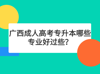 广西成人高考专升本哪些专业好过些？