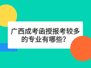 广西成考函授报考较多的专业有哪些？