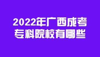 2022年广西成考专科院校有哪些?