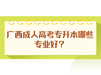 广西成人高考专升本哪些专业好？